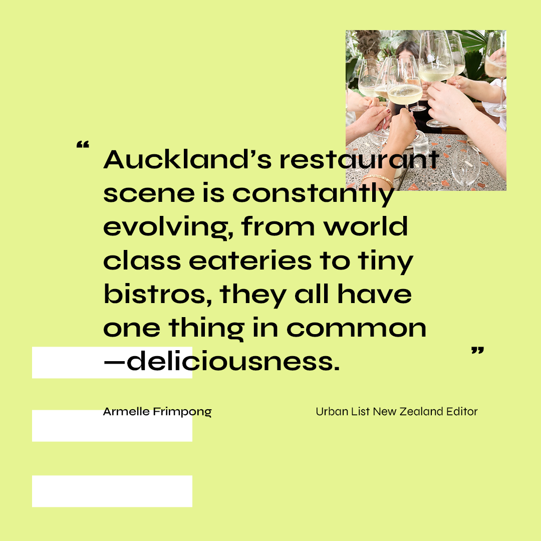 A quote that says 'Auckland's restaurant scene is constantly evolving, from world class eateries to tiny bistros, they all have one thing in common - deliciousness.