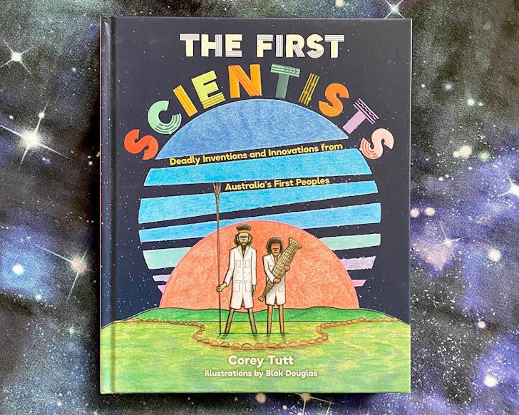 The First Scientists: Deadly Inventions and Innovations from Australia's First Peoples by Corey Tutt
